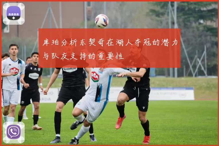 库珀分析东契奇在湖人夺冠的潜力与队友支持的重要性