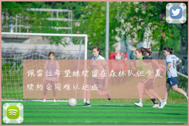 佩雷拉希望继续留在森林队但今夏续约合同难以达成