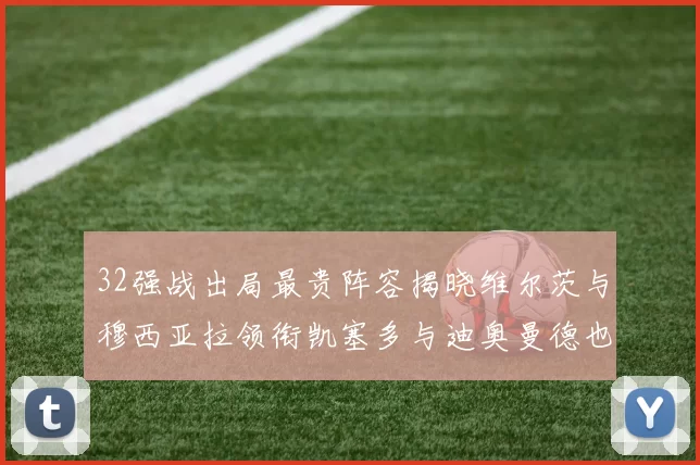 32强战出局最贵阵容揭晓维尔茨与穆西亚拉领衔凯塞多与迪奥曼德也在其中