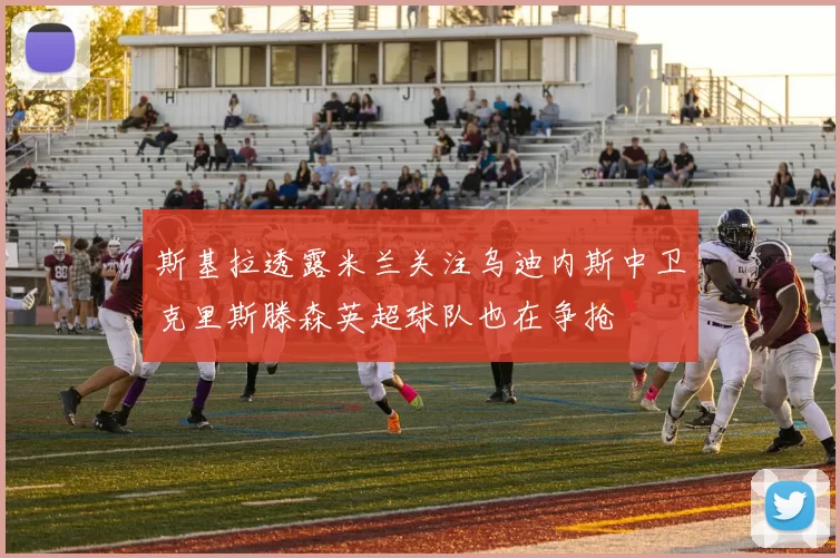 斯基拉透露米兰关注乌迪内斯中卫克里斯滕森英超球队也在争抢
