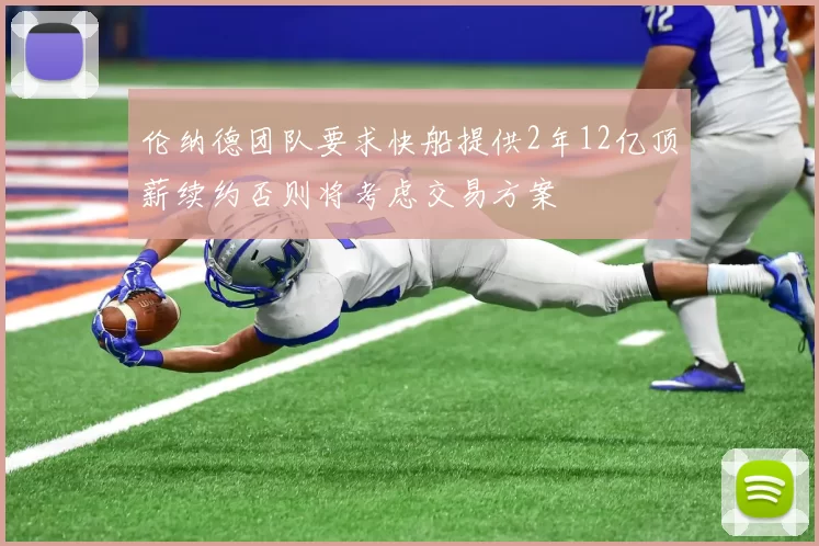 伦纳德团队要求快船提供2年12亿顶薪续约否则将考虑交易方案