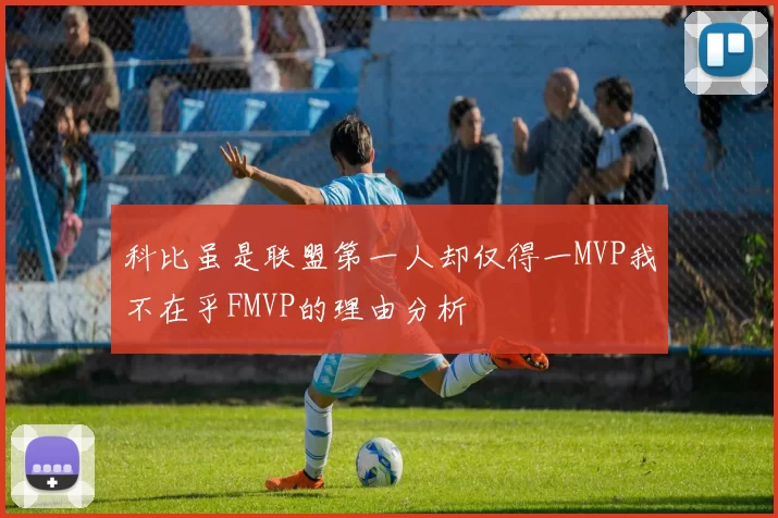 科比虽是联盟第一人却仅得一MVP我不在乎FMVP的理由分析
