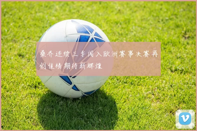 桑乔连续三季闯入欧洲赛事决赛再创佳绩期待新辉煌