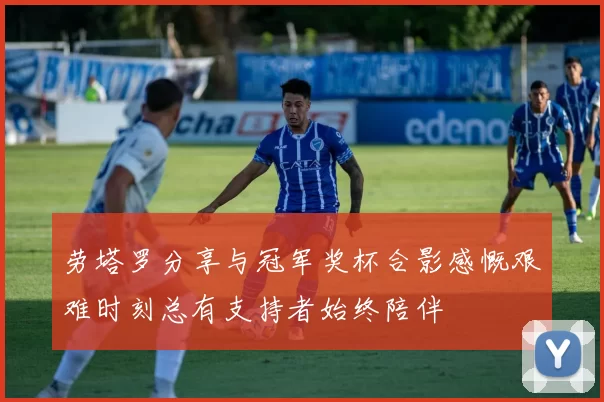 劳塔罗分享与冠军奖杯合影感慨艰难时刻总有支持者始终陪伴