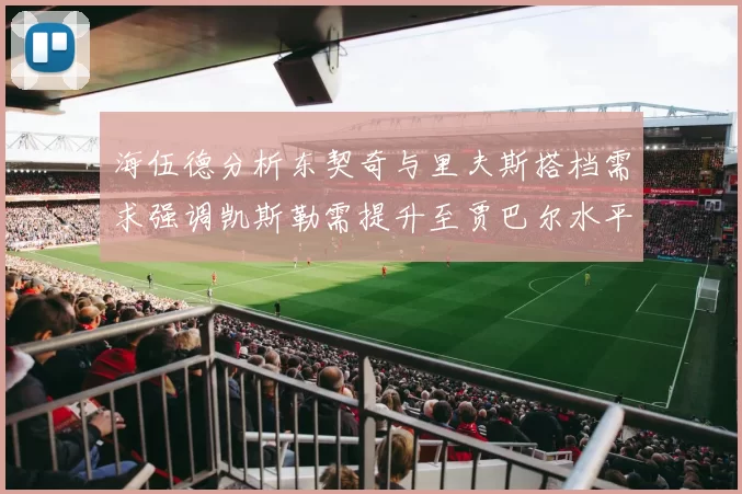 海伍德分析东契奇与里夫斯搭档需求强调凯斯勒需提升至贾巴尔水平