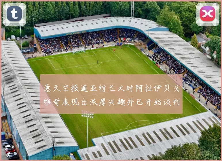 意天空报道亚特兰大对阿拉伊贝戈维奇表现出浓厚兴趣并已开始谈判