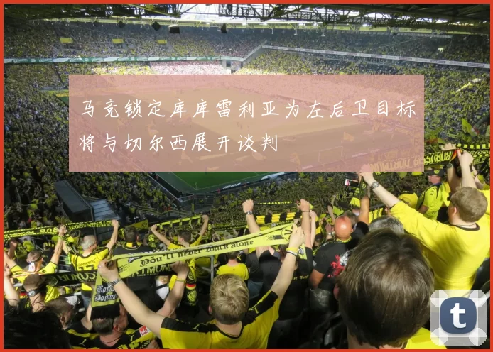 马竞锁定库库雷利亚为左后卫目标将与切尔西展开谈判
