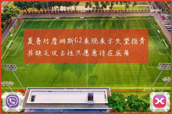 夏普对詹姆斯G2表现表示失望指责其缺乏攻击性只愿意待在底角